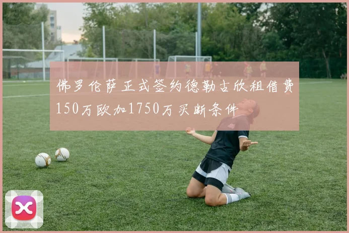佛罗伦萨正式签约德勒古欣租借费150万欧加1750万买断条件