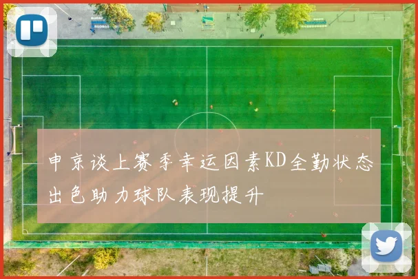 申京谈上赛季幸运因素KD全勤状态出色助力球队表现提升