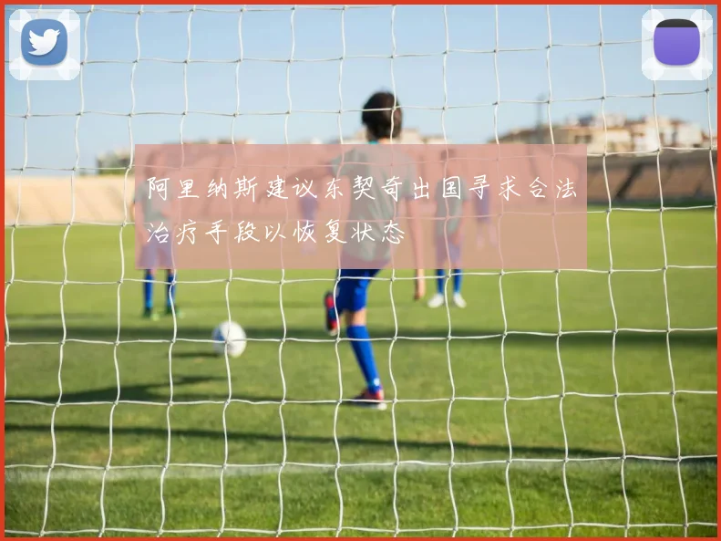 阿里纳斯建议东契奇出国寻求合法治疗手段以恢复状态