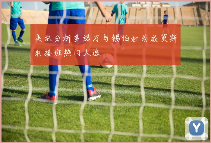 美记分析多诺万与锡伯杜或成莫斯利接班热门人选