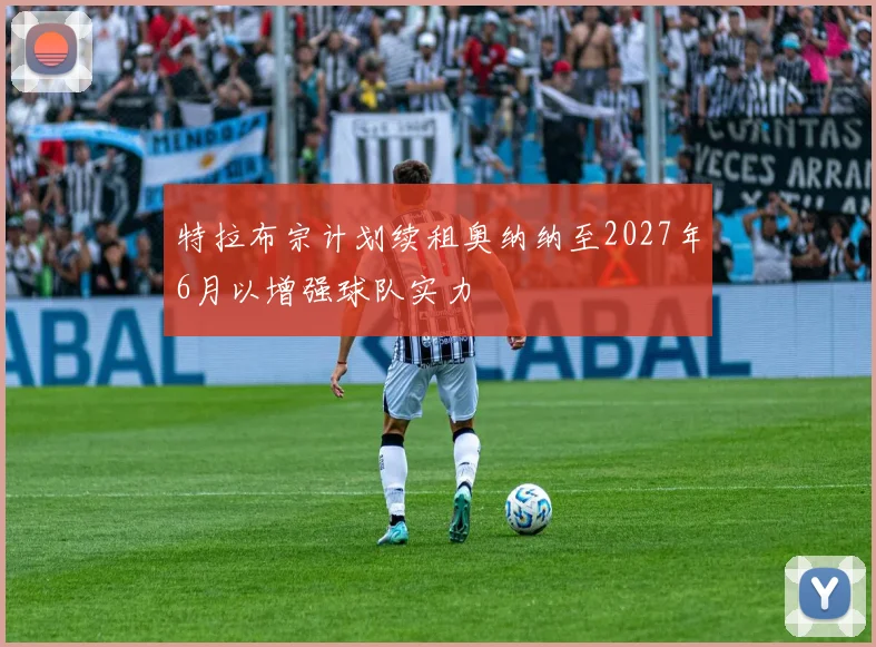 特拉布宗计划续租奥纳纳至2027年6月以增强球队实力