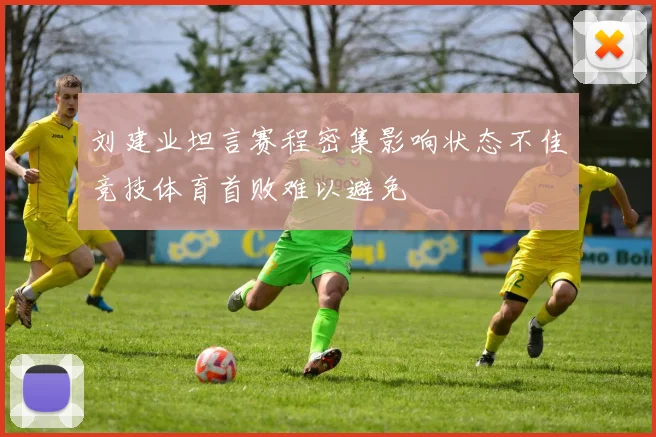 刘建业坦言赛程密集影响状态不佳竞技体育首败难以避免