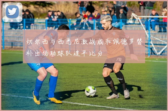 切尔西与西悉尼激战成和佩德罗替补出场助球队追平比分