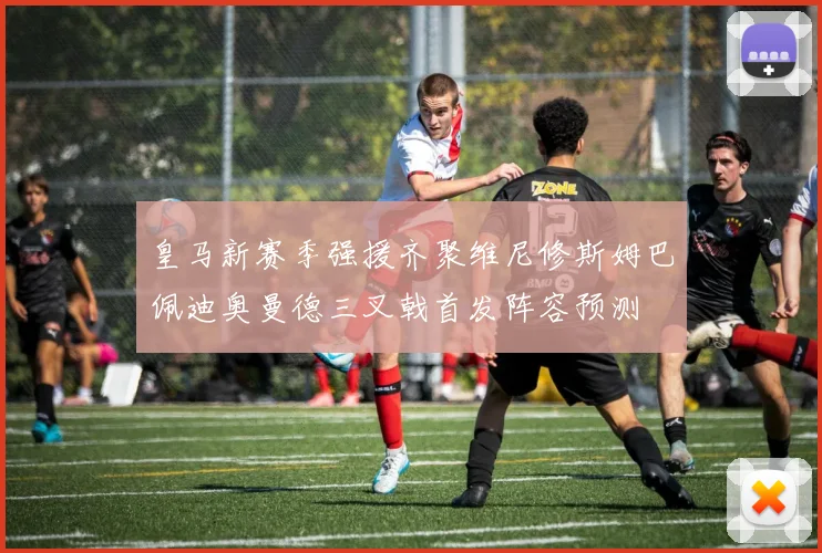 皇马新赛季强援齐聚维尼修斯姆巴佩迪奥曼德三叉戟首发阵容预测
