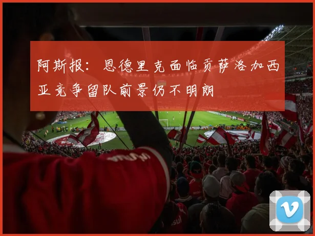 阿斯报：恩德里克面临贡萨洛加西亚竞争留队前景仍不明朗