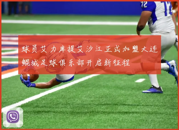 球员艾力库提艾沙江正式加盟大连鲲城足球俱乐部开启新征程