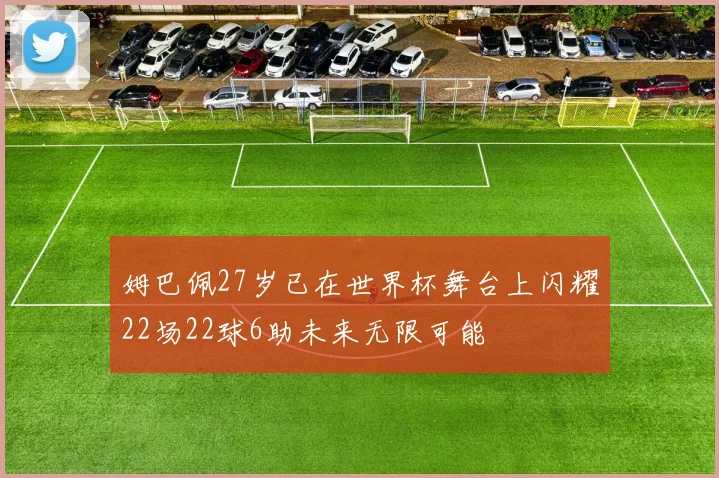 姆巴佩27岁已在世界杯舞台上闪耀22场22球6助未来无限可能