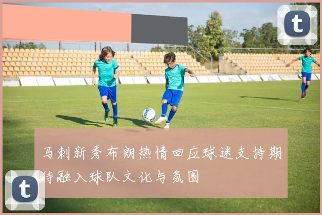 马刺新秀布朗热情回应球迷支持期待融入球队文化与氛围