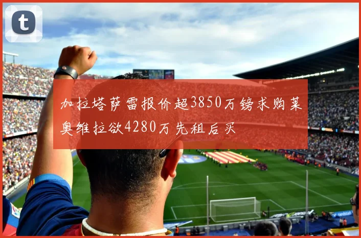 加拉塔萨雷报价超3850万镑求购莱奥维拉欲4280万先租后买