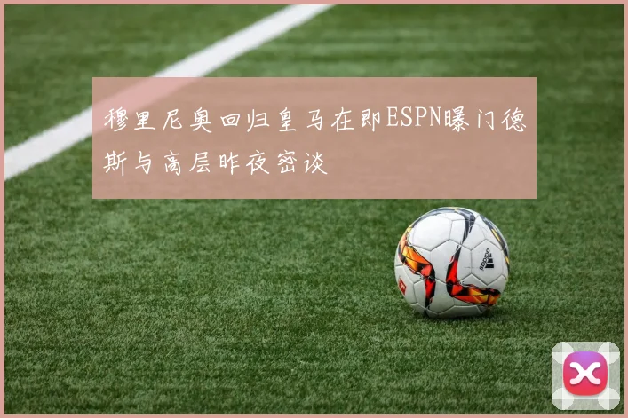 穆里尼奥回归皇马在即ESPN曝门德斯与高层昨夜密谈