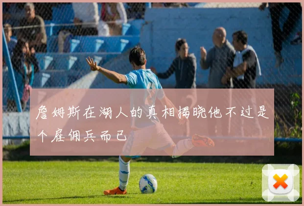 詹姆斯在湖人的真相揭晓他不过是个雇佣兵而已