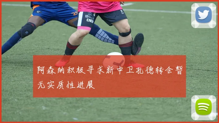 阿森纳积极寻求新中卫孔德转会暂无实质性进展
